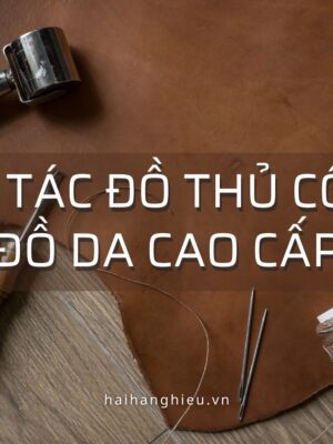 CHẾ TÁC ĐỒ THỦ CÔNG, ĐỒ DA CAO CẤP